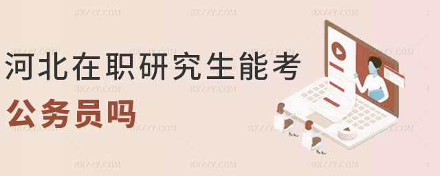 河北在職研究生能考公務員嗎 河北在職研究生能考公務員嗎