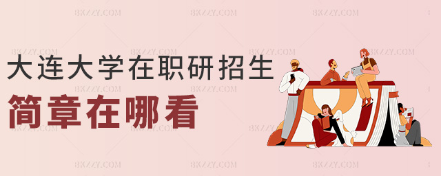 大連大學(xué)在職研招生簡(jiǎn)章在哪看 大連大學(xué)在職研招生簡(jiǎn)章在哪看