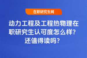 動力工程及工程熱物理在職研究生認(rèn)可度怎么樣？2026年還值得讀嗎？