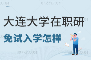 大連大學在職研究生免試入學怎么樣，畢業有什么證書？