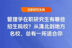 管理學(xué)在職研究生有哪些招生院校？從清北到地方名校，總有一所適合你