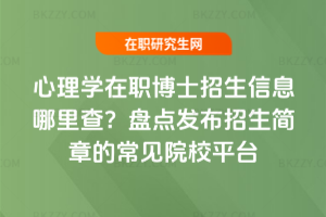 心理學在職博士招生信息哪里查？盤點發布招生簡章的常見院校平臺
