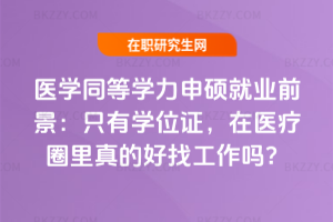 醫(yī)學(xué)同等學(xué)力申碩就業(yè)前景：只有學(xué)位證，在醫(yī)療圈里真的好找工作嗎？