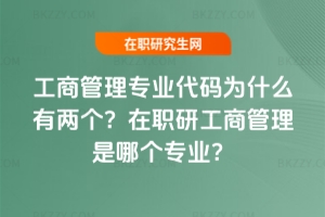 工商管理專業(yè)代碼為什么有兩個(gè)？在職研工商管理是哪個(gè)專業(yè)？