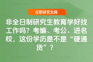 非全日制研究生教育學(xué)好找工作嗎？考編、考公、進(jìn)名校，這份學(xué)歷是不是“硬通貨”？