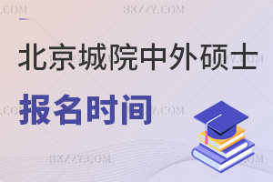 北京城市學院中外合作辦學在職碩士報名時間是什么時候，有哪些要注意的？