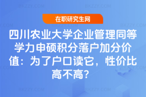 四川農業大學企業管理同等學力申碩積分落戶加分價值：為了戶口讀它，性價比高不高？