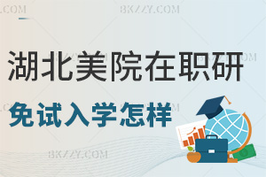 湖北美術學院在職研究生免試入學怎么樣，申請條件有哪些？