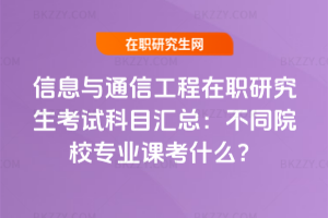 信息與通信工程在職研究生考試科目匯總：不同院校專業課考什么？