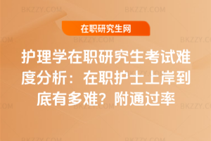 護理學在職研究生考試難度分析：在職護士上岸到底有多難？附通過率