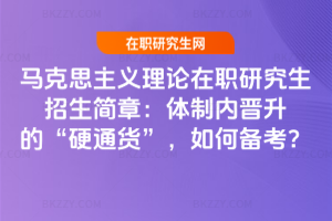 馬克思主義理論在職研究生招生簡章：體制內晉升的“硬通貨”，如何備考？