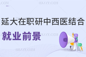 延邊大學在職研究生中西醫結合就業前景怎么樣，入學要滿足哪些條件？