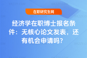 經濟學在職博士報名條件：無核心論文發表，還有機會申請嗎？