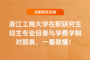 浙江工商大學(xué)在職研究生招生專業(yè)目錄與學(xué)費(fèi)學(xué)制對照表，一看就懂！