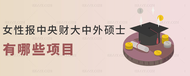 女性報中央財大中外碩士有哪些項目 女性報中央財大中外碩士有哪些項目