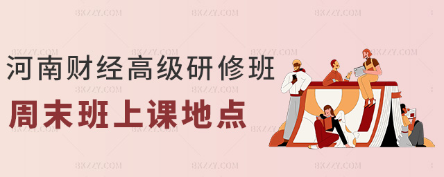 河南財經高級研修班周末班上課地點 河南財經高級研修班周末班上課地點