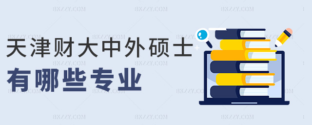 天津財大中外碩士有哪些專業 天津財大中外碩士有哪些專業