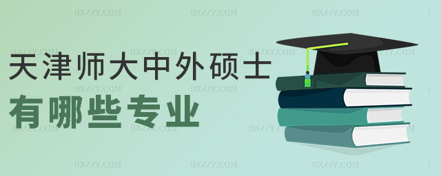 天津師大中外碩士有哪些專業 天津師大中外碩士有哪些專業