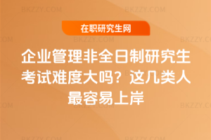 企業管理非全日制研究生考試難度大嗎？這幾類人最容易上岸