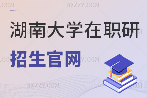 最新湖南大學在職研究生招生官網，雙平臺+全國申碩統一入口