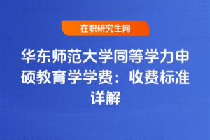 華東師范大學同等學力申碩教育學學費：2026年收費標準詳解