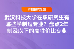 武漢科技大學在職研究生有哪些學制短專業？盤點2年制及以下的高性價比專業