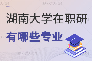 湖南大學在職研究生有哪些專業，網絡班2萬起可選？