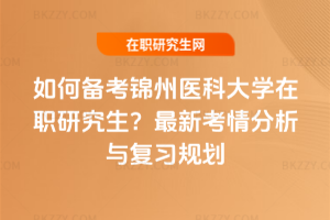 如何備考錦州醫科大學在職研究生？2026年最新考情分析與復習規劃