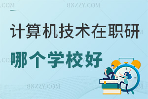 計算機科學與技術在職研究生報考哪個學校好？課程是如何設置好的？
