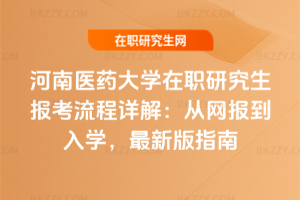 河南醫藥大學在職研究生報考流程詳解：從網報到入學，2026年最新版指南