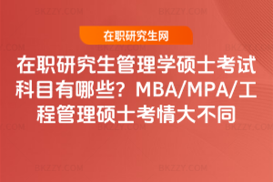 在職研究生管理學(xué)碩士考試科目有哪些？MBA/MPA/工程管理碩士考情大不同