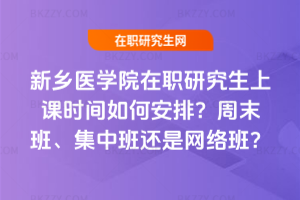 新鄉(xiāng)醫(yī)學(xué)院在職研究生上課時(shí)間如何安排？周末班、集中班還是網(wǎng)絡(luò)班？