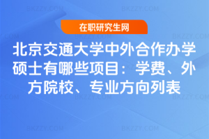北京交通大學(xué)中外合作辦學(xué)碩士有哪些項目（2026更新）：學(xué)費、外方院校、專業(yè)方向列表