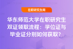 華東師范大學在職研究生雙證領取流程：學位證與畢業證分別如何獲取？
