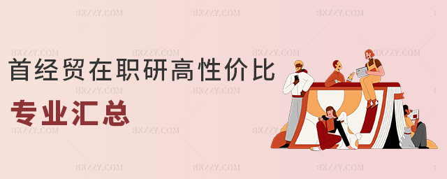 首經(jīng)貿(mào)在職研高性價(jià)比專業(yè)匯總 首經(jīng)貿(mào)在職研高性價(jià)比專業(yè)匯總