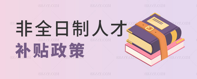 非全日制人才補貼政策 非全日制人才補貼政策