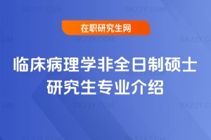 臨床病理學非全日制碩士研究生專業介紹
