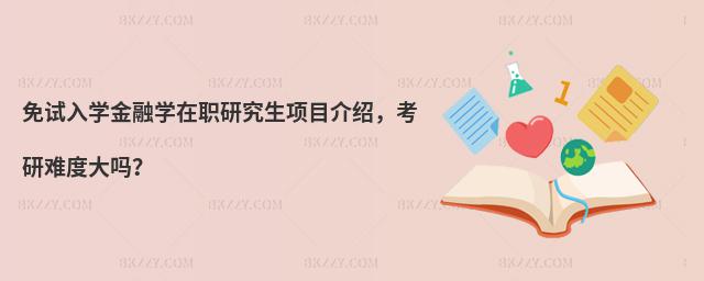 免試入學金融學在職研究生項目介紹,考研難度大嗎?